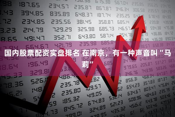 国内股票配资实盘排名 在南京，有一种声音叫“马莉”
