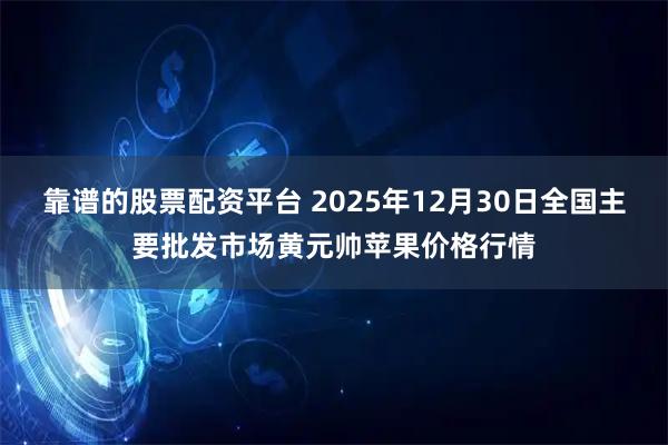 靠谱的股票配资平台 2025年12月30日全国主要批发市场黄元帅苹果价格行情